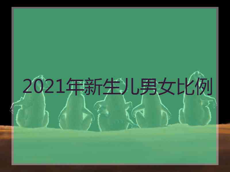 2021年新生儿男女比例