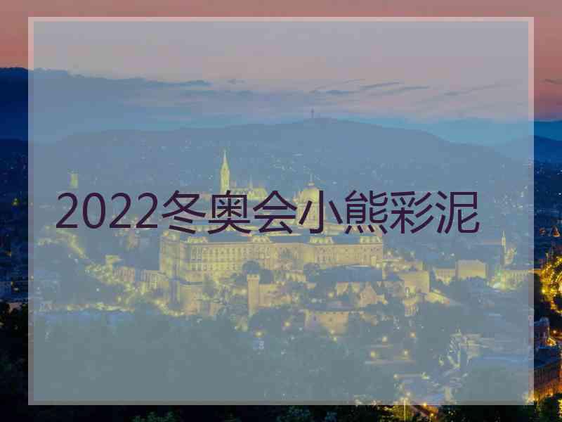 2022冬奥会小熊彩泥