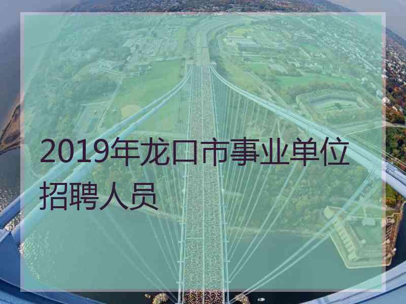 2019年龙口市事业单位招聘人员