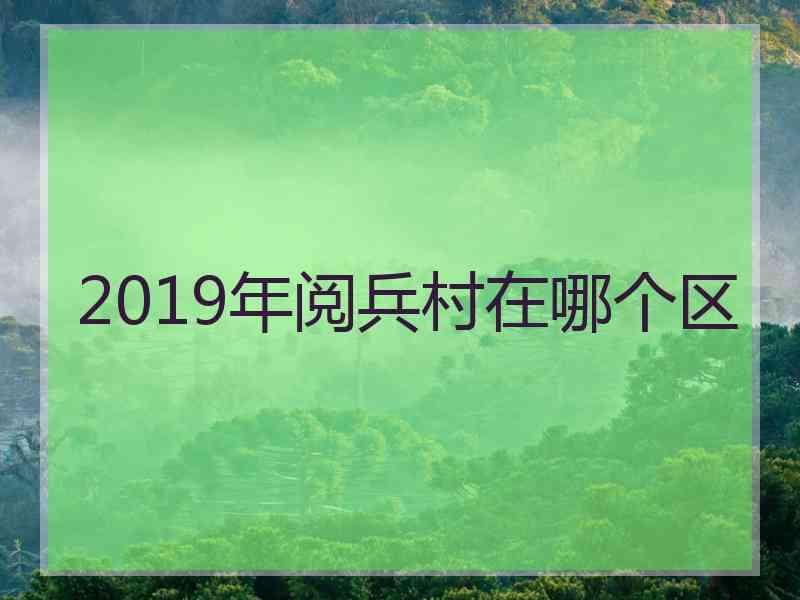 2019年阅兵村在哪个区