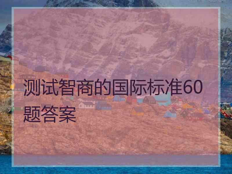 测试智商的国际标准60题答案