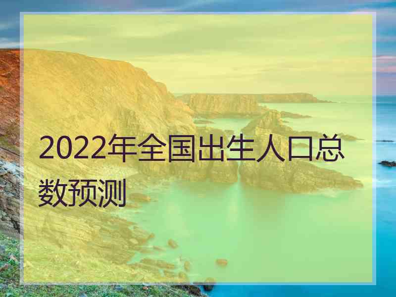 2022年全国出生人口总数预测