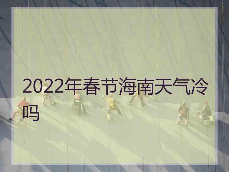 2022年春节海南天气冷吗