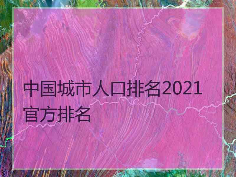 中国城市人口排名2021官方排名