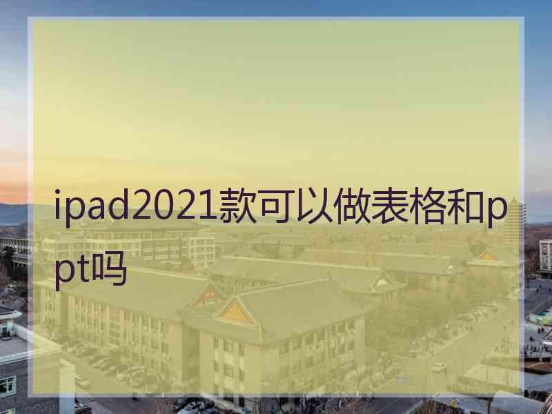 ipad2021款可以做表格和ppt吗