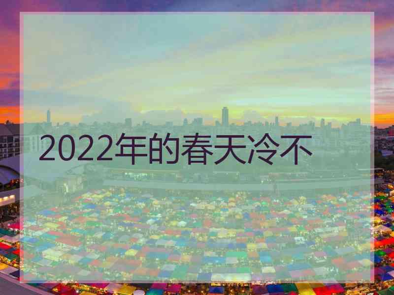 2022年的春天冷不