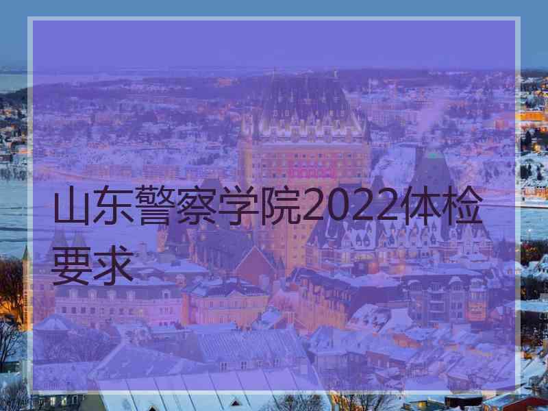 山东警察学院2022体检要求