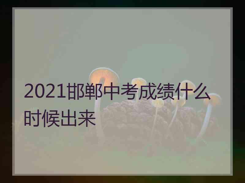 2021邯郸中考成绩什么时候出来