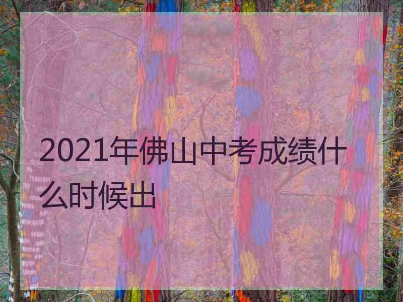 2021年佛山中考成绩什么时候出