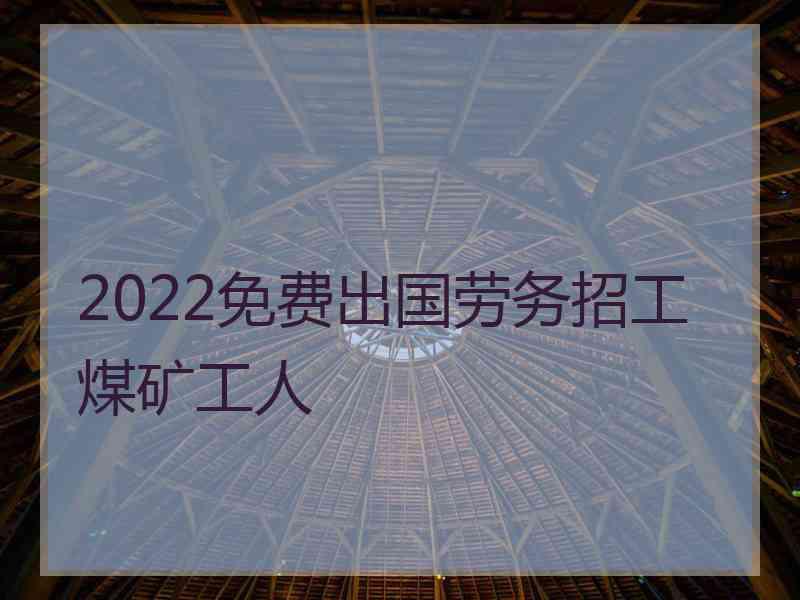 2022免费出国劳务招工煤矿工人