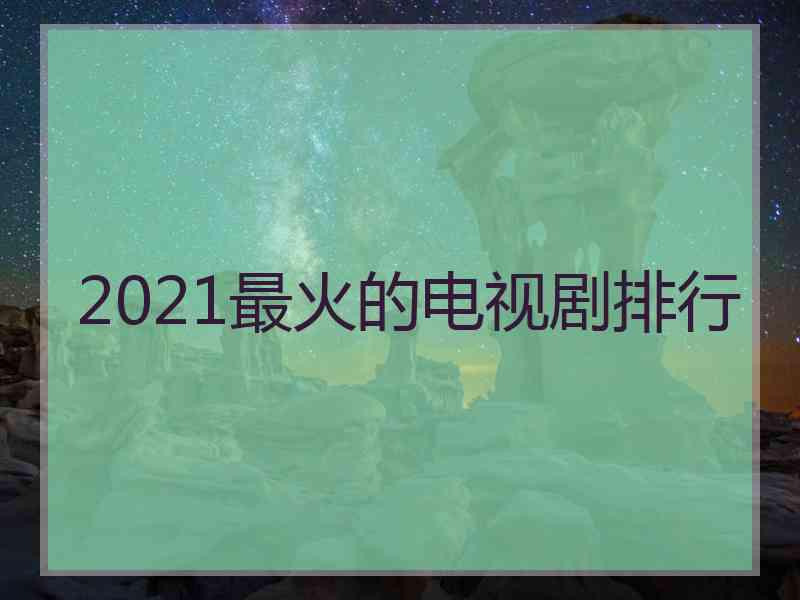 2021最火的电视剧排行