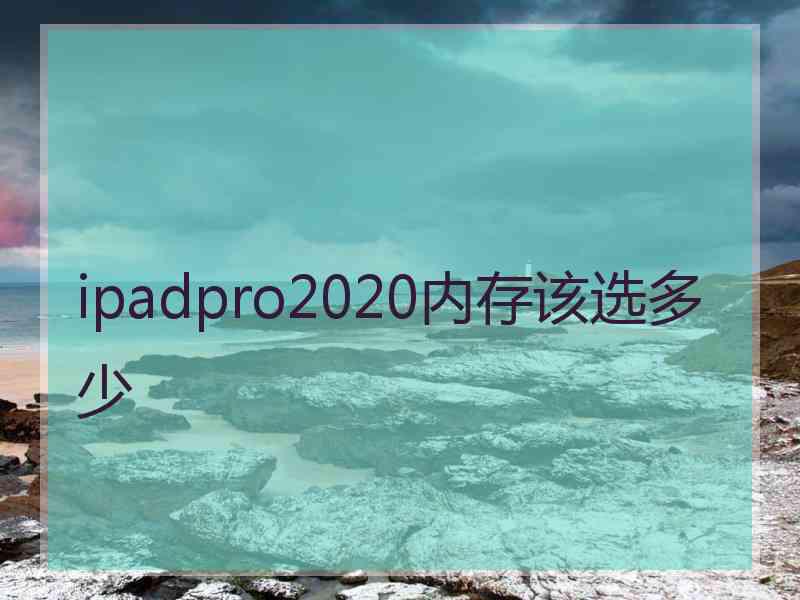 ipadpro2020内存该选多少