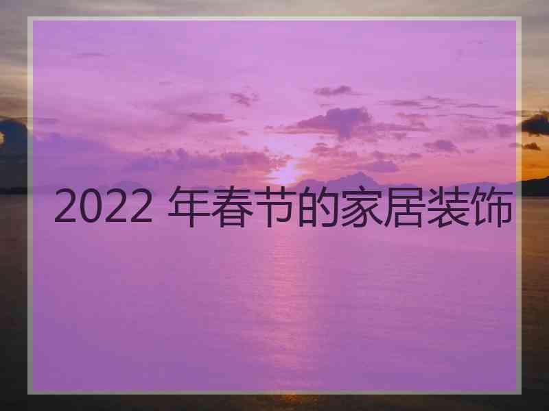 2022 年春节的家居装饰