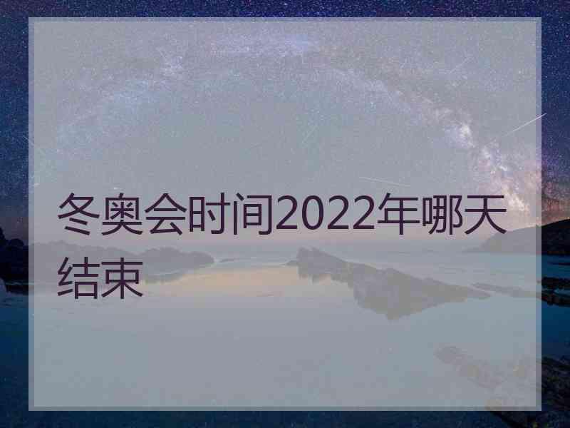 冬奥会时间2022年哪天结束