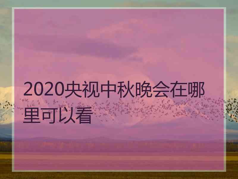 2020央视中秋晚会在哪里可以看