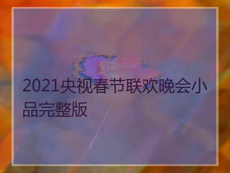 2021央视春节联欢晚会小品完整版