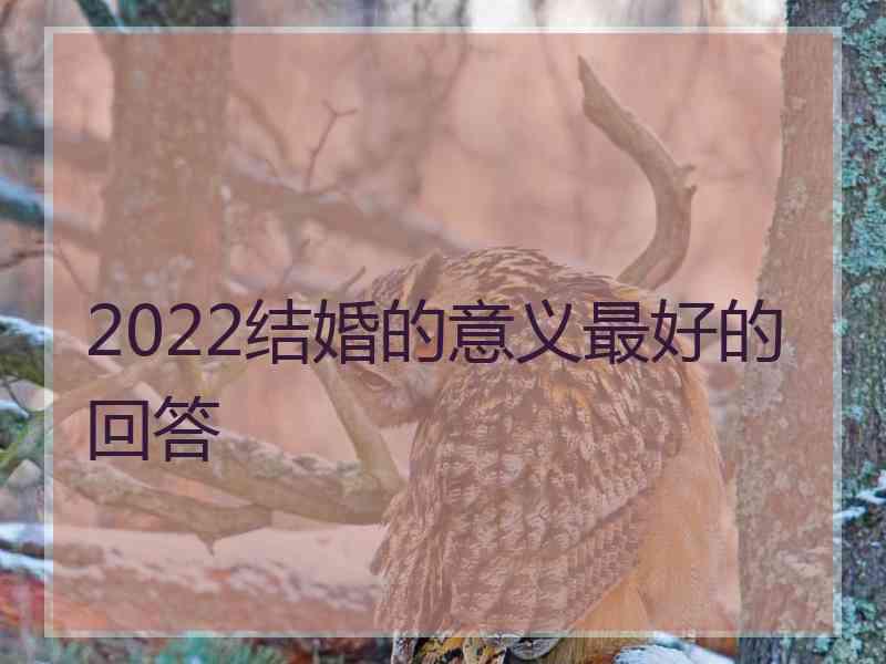 2022结婚的意义最好的回答