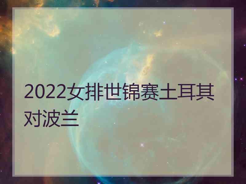 2022女排世锦赛土耳其对波兰