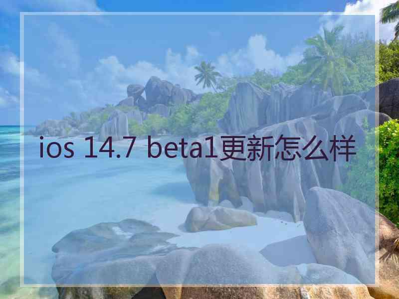 ios 14.7 beta1更新怎么样