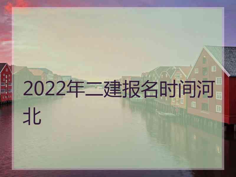 2022年二建报名时间河北