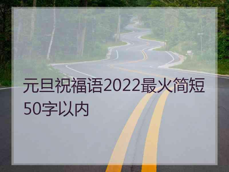 元旦祝福语2022最火简短50字以内