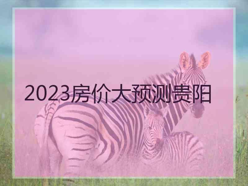 2023房价大预测贵阳