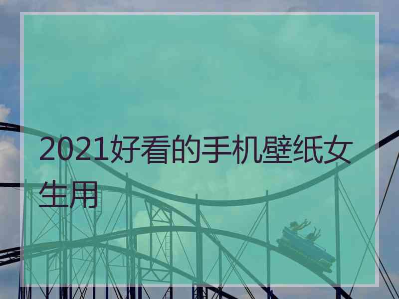 2021好看的手机壁纸女生用