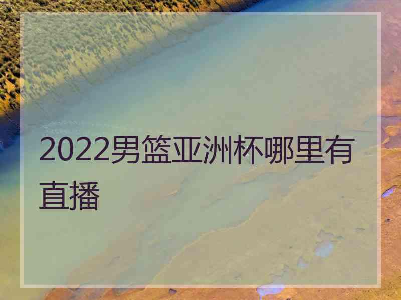 2022男篮亚洲杯哪里有直播