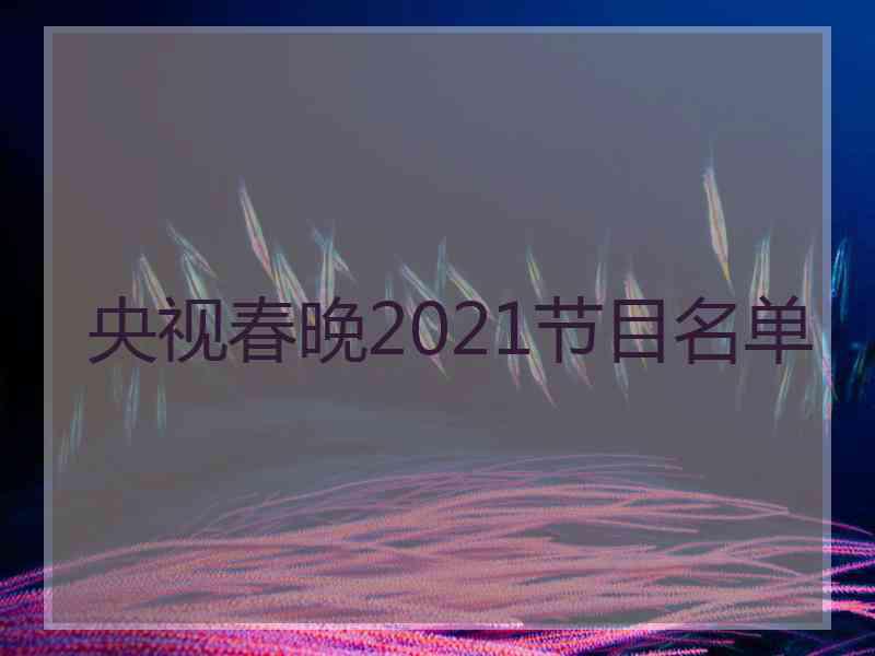 央视春晚2021节目名单