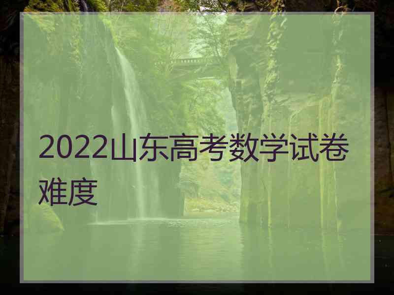 2022山东高考数学试卷难度