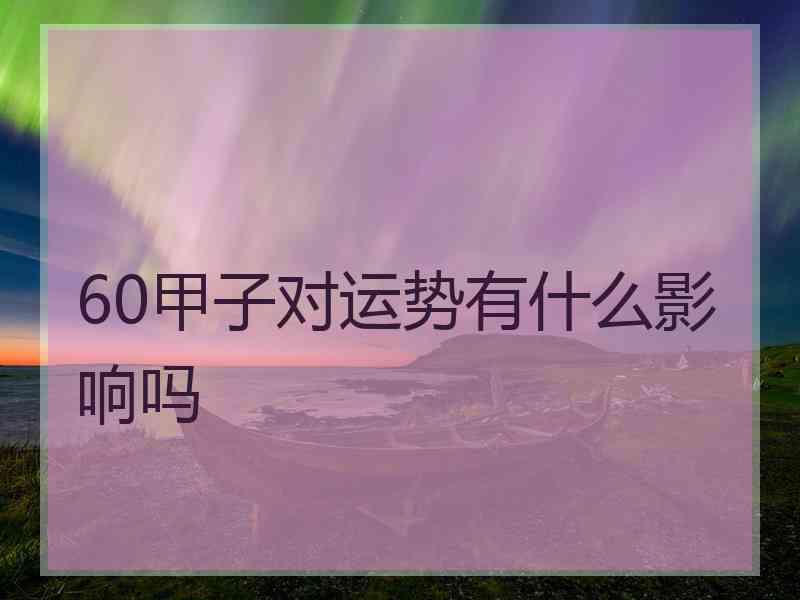 60甲子对运势有什么影响吗