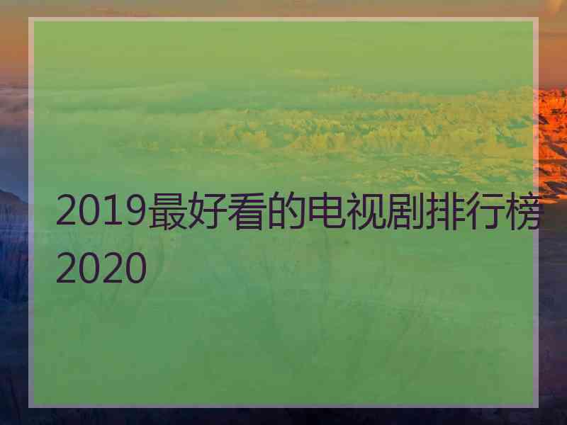 2019最好看的电视剧排行榜2020