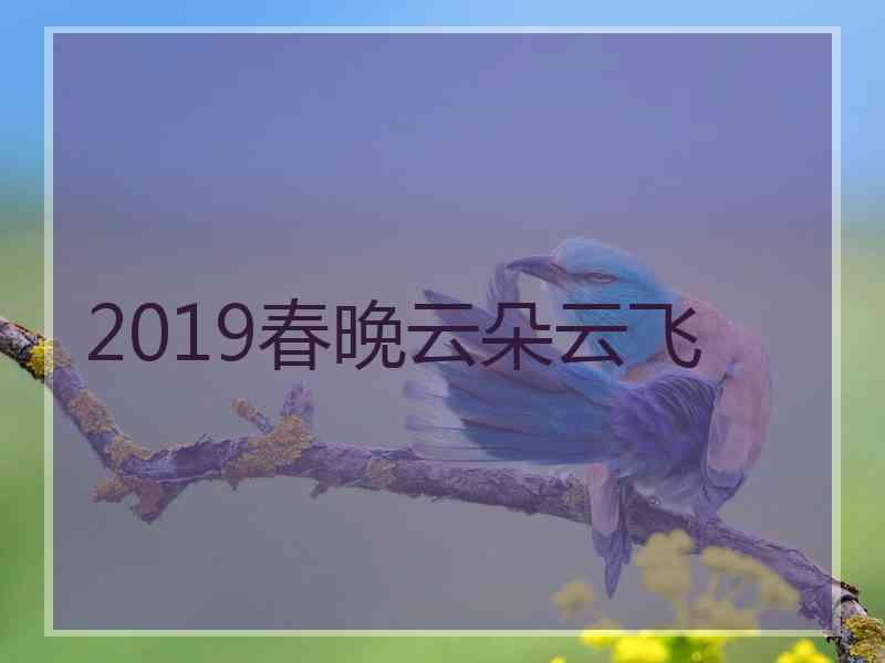 2019春晚云朵云飞