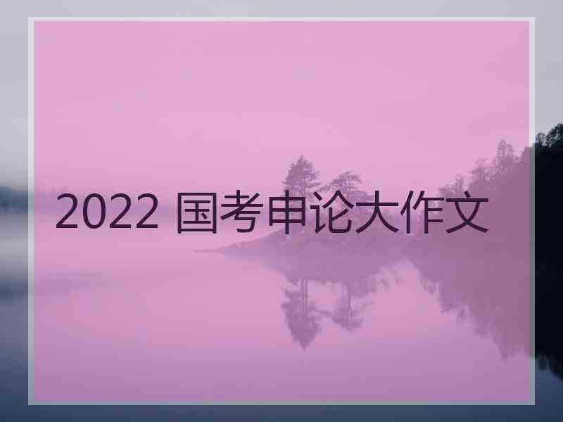 2022 国考申论大作文