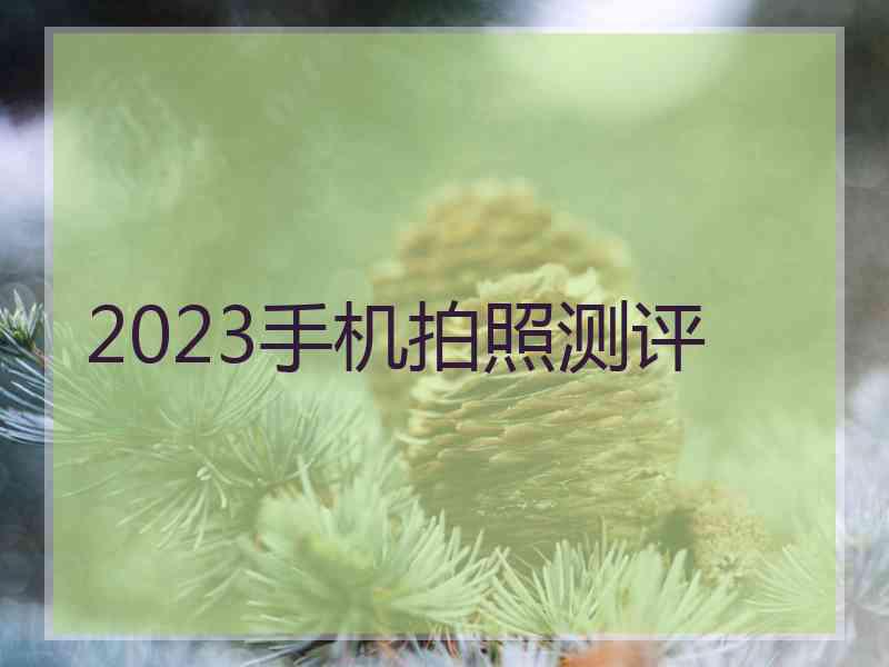 2023手机拍照测评