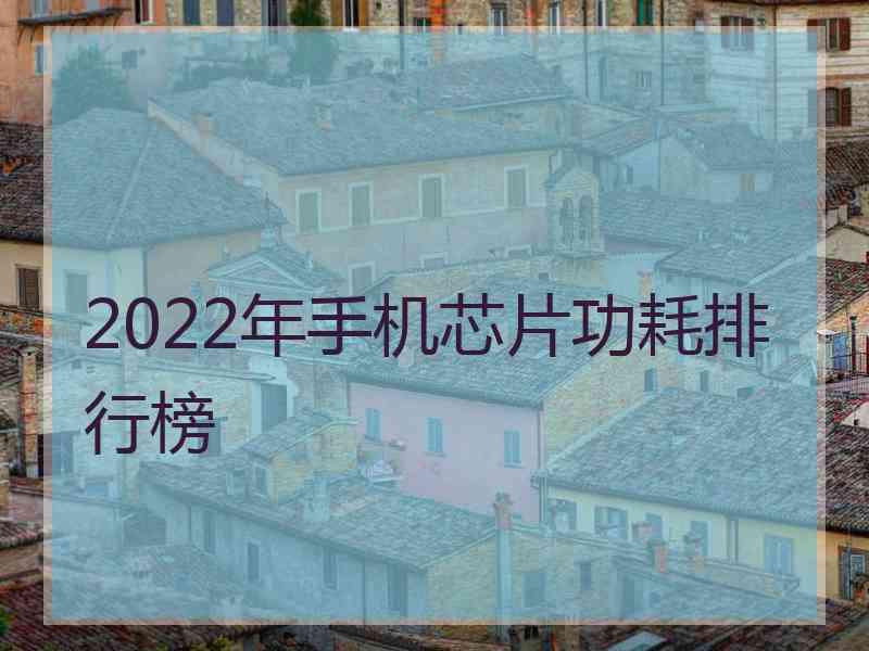 2022年手机芯片功耗排行榜