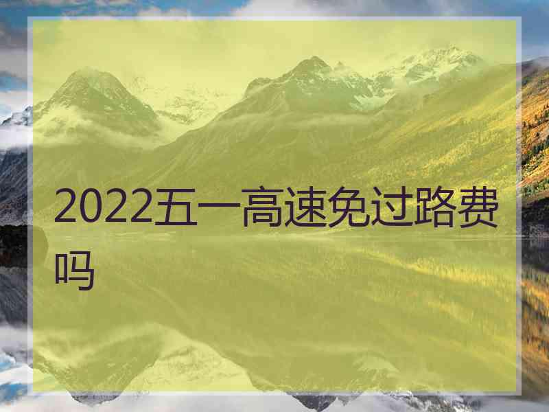 2022五一高速免过路费吗