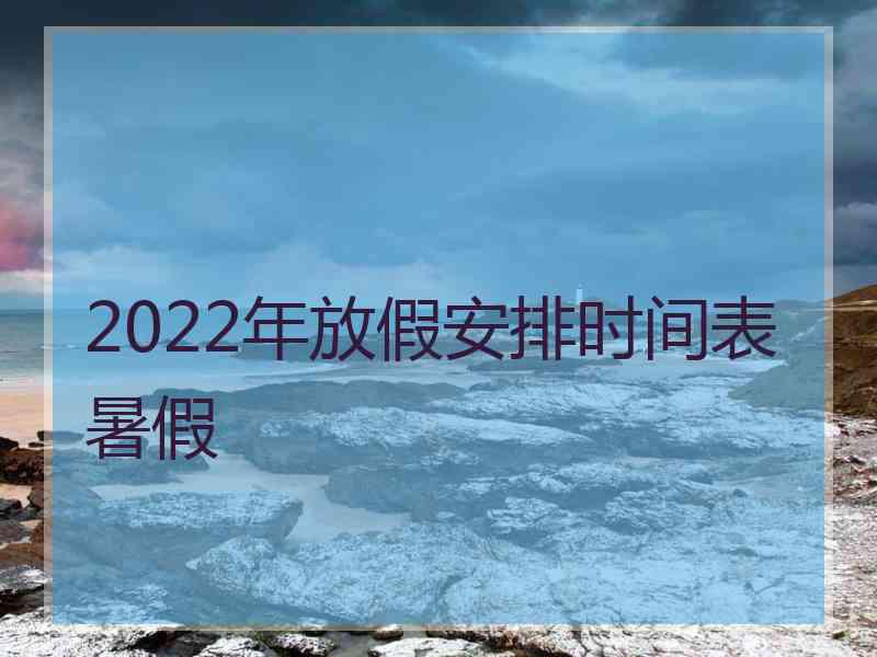 2022年放假安排时间表暑假