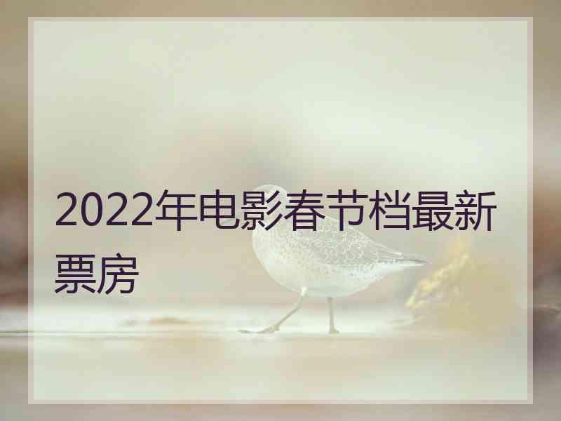 2022年电影春节档最新票房