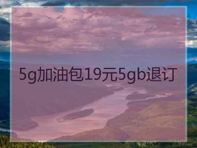 5g加油包19元5gb退订