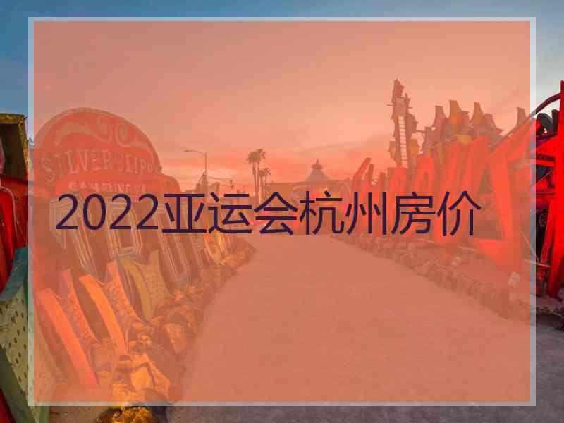 2022亚运会杭州房价