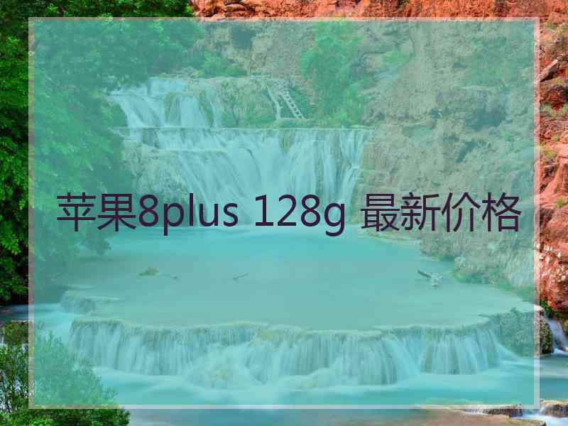 苹果8plus 128g 最新价格