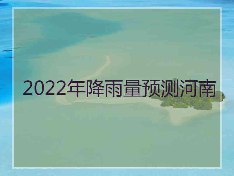 2022年降雨量预测河南