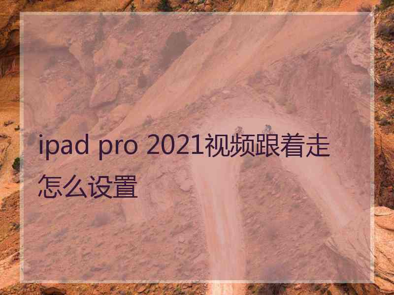 ipad pro 2021视频跟着走怎么设置