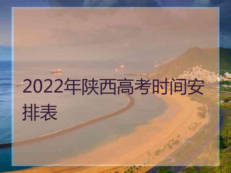 2022年陕西高考时间安排表