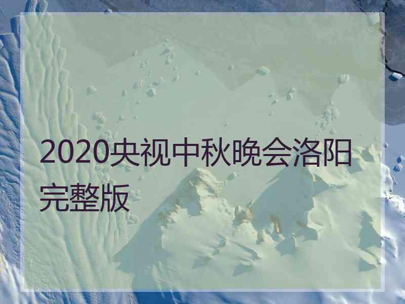 2020央视中秋晚会洛阳完整版