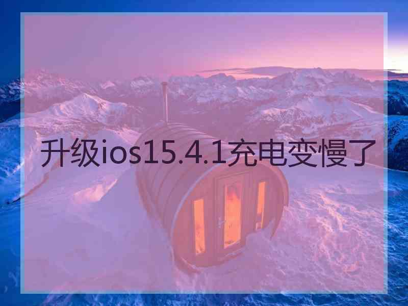 升级ios15.4.1充电变慢了