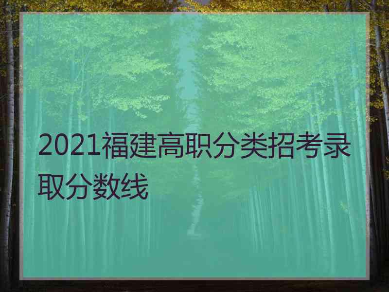 2021福建高职分类招考录取分数线