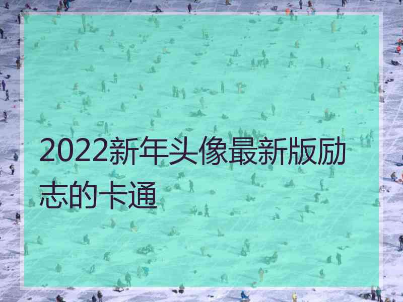 2022新年头像最新版励志的卡通