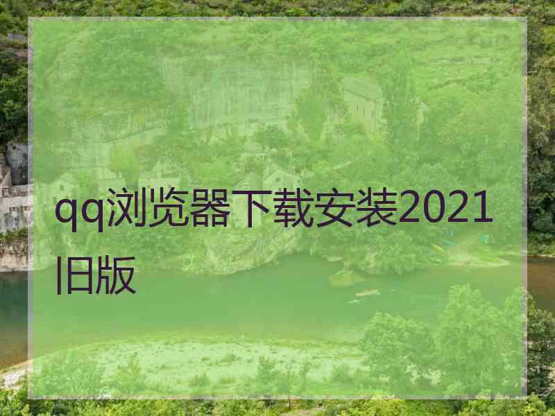 qq浏览器下载安装2021旧版